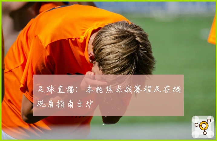 足球直播：本轮焦点战赛程及在线观看指南出炉