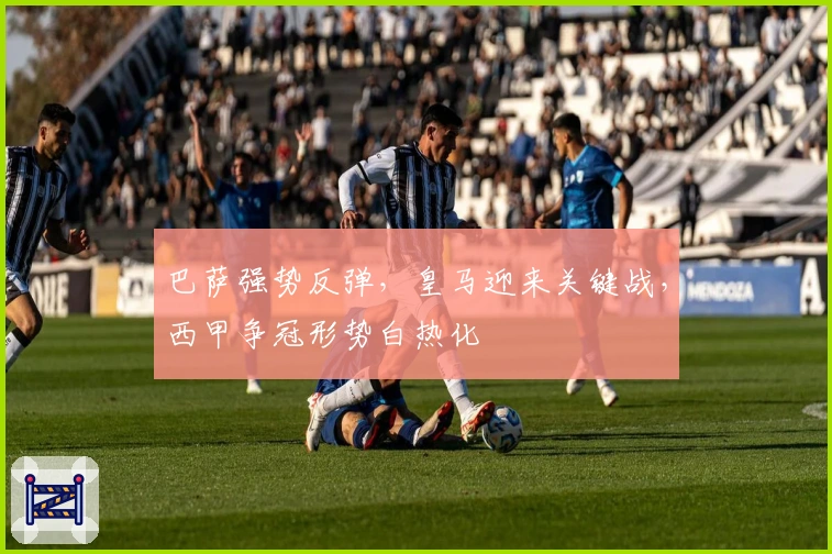 巴萨强势反弹，皇马迎来关键战，西甲争冠形势白热化