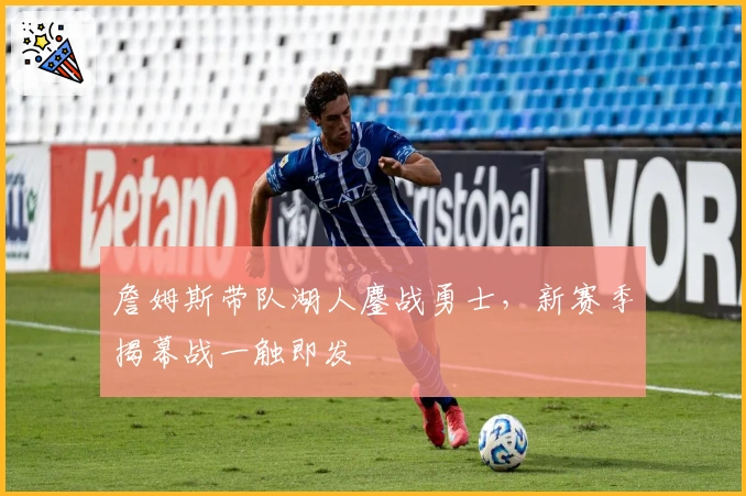 詹姆斯带队湖人鏖战勇士，新赛季揭幕战一触即发