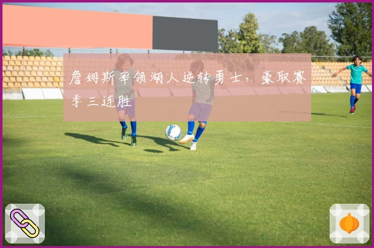 詹姆斯率领湖人逆转勇士，豪取赛季三连胜