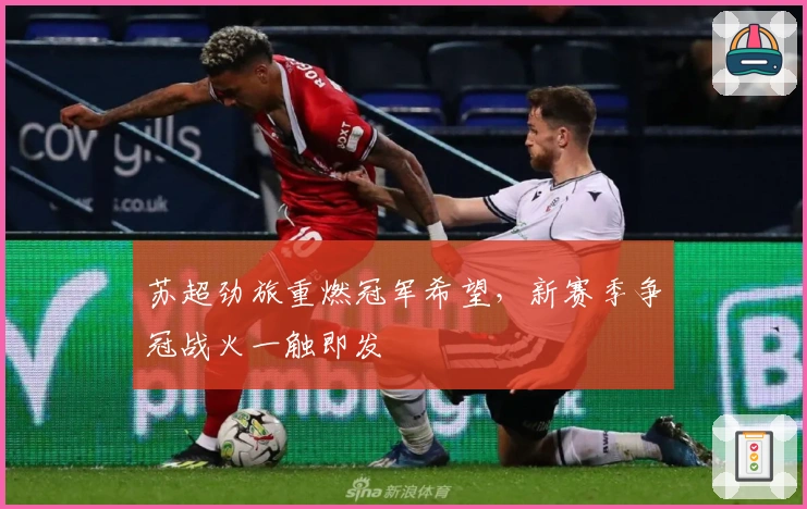 苏超劲旅重燃冠军希望,新赛季争冠战火一触即发
