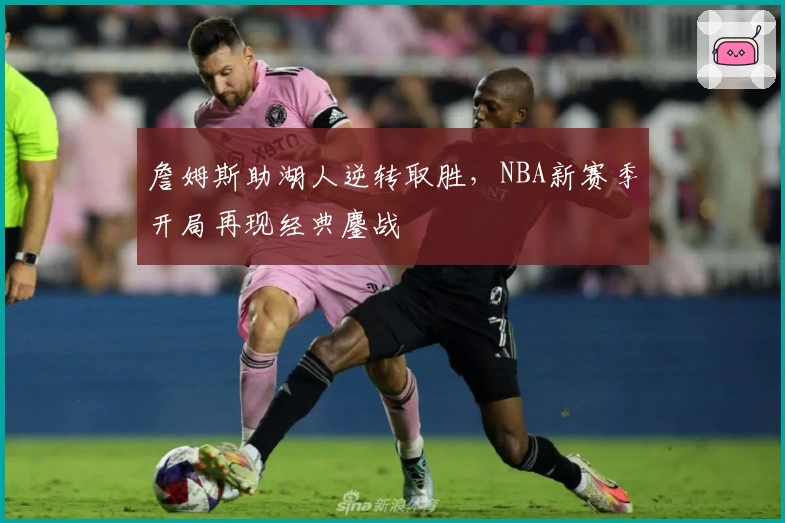 詹姆斯助湖人逆转取胜，NBA新赛季开局再现经典鏖战