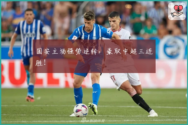 国安主场强势逆转,豪取中超三连胜!