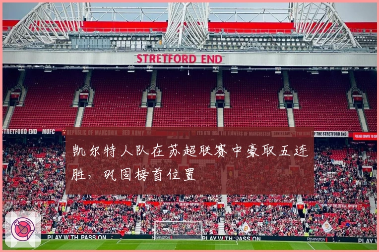 凯尔特人队在苏超联赛中豪取五连胜，巩固榜首位置