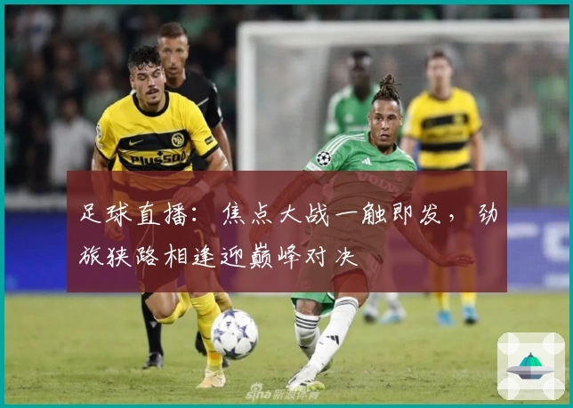 足球直播：焦点大战一触即发，劲旅狭路相逢迎巅峰对决