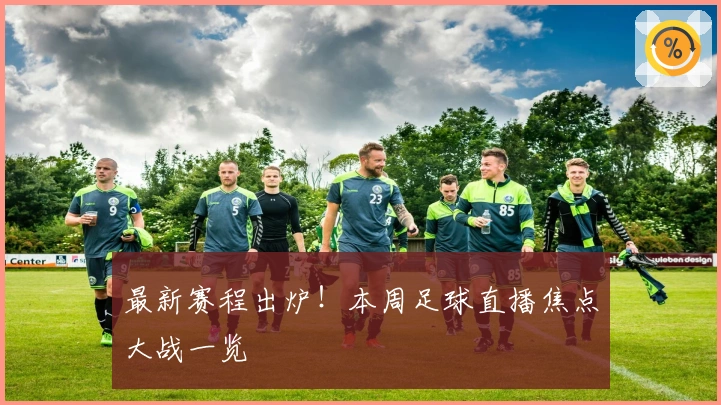 最新赛程出炉！本周足球直播焦点大战一览