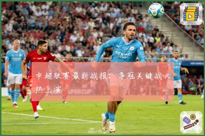 中超联赛最新战报：争冠关键战火热上演