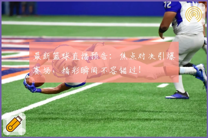 最新篮球直播预告：焦点对决引爆赛场，精彩瞬间不容错过！