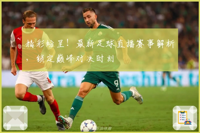精彩纷呈！最新足球直播赛事解析，锁定巅峰对决时刻