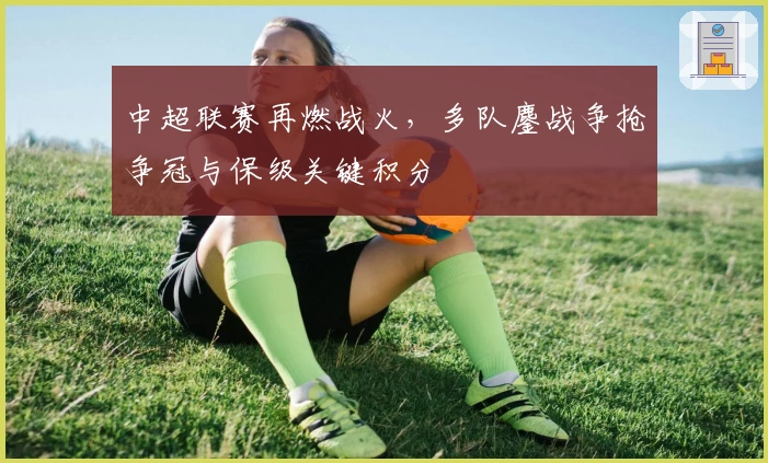 中超联赛再燃战火，多队鏖战争抢争冠与保级关键积分