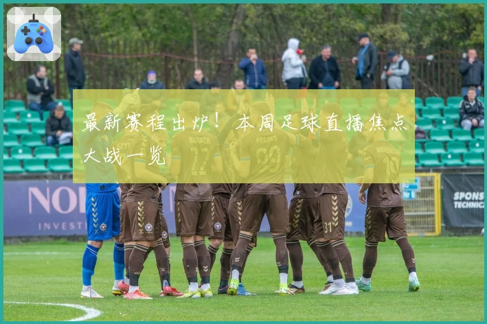 最新赛程出炉！本周足球直播焦点大战一览