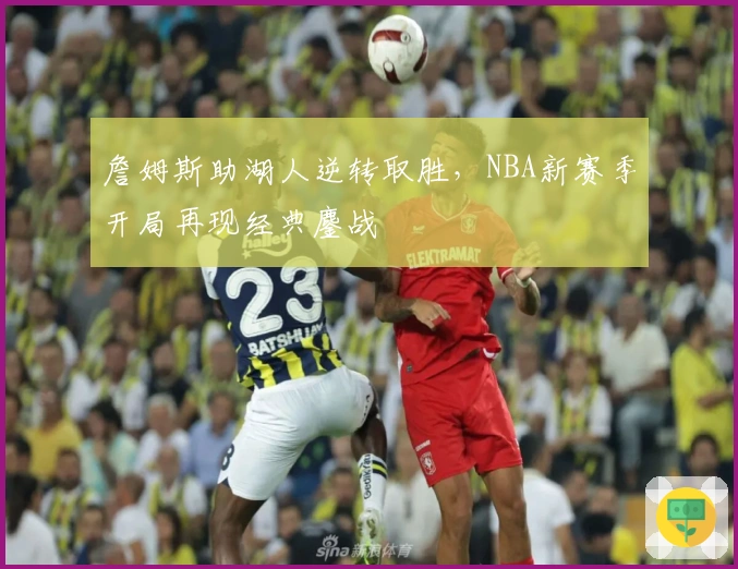 詹姆斯助湖人逆转取胜，NBA新赛季开局再现经典鏖战