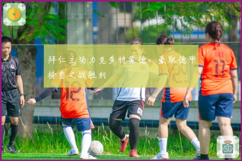 拜仁主场力克多特蒙德，豪取德甲榜首之战胜利